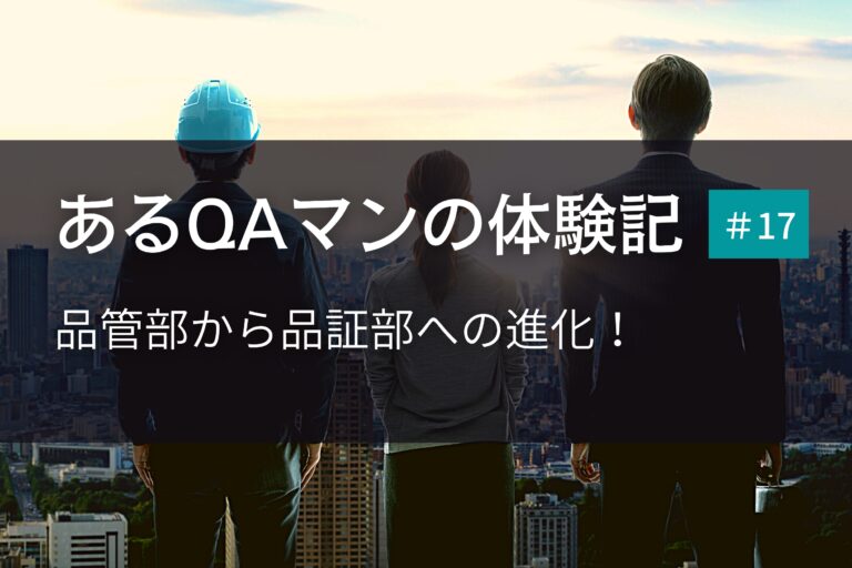 あるQAマンの体験記 第17回    品管部から品証部への進化！