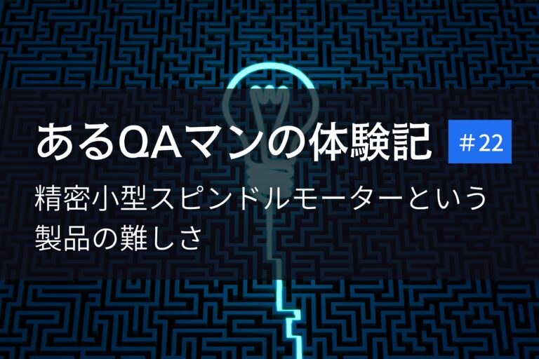 あるQAマンの体験記 第22回    精密小型スピンドルモーターという製品の難しさ