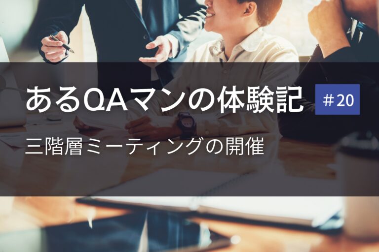 あるQAマンの体験記 第20回    三階層ミーティングの開催