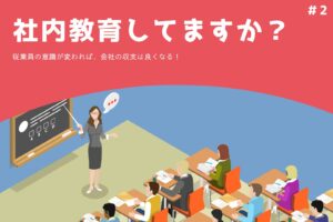 社内教育していますか？～従業員の意識が変われば、会社の収支は良くなる！～　＃2