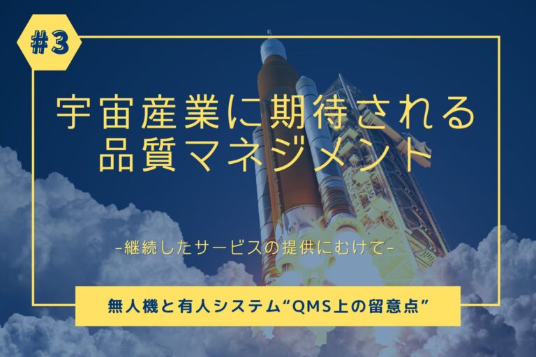 【第3回】宇宙産業に期待される品質ﾏﾈｼﾞﾒﾝﾄ　無人機と有人システム、“QMS上の留意点“