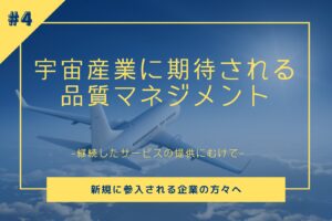 【第4回】宇宙産業に期待される品質ﾏﾈｼﾞﾒﾝﾄ　新規に参入される企業の方々へ