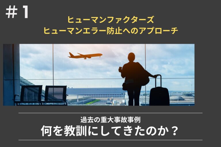 ヒューマンファクターズ　ヒューマンエラー防止へのアプローチ　第1回 “過去の重大事故事例：何を教訓にしてきたのか？”