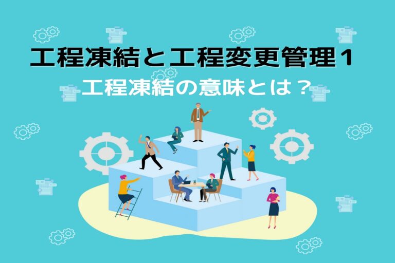 工程凍結と工程変更管理　第１回　～工程凍結の意味とは？～