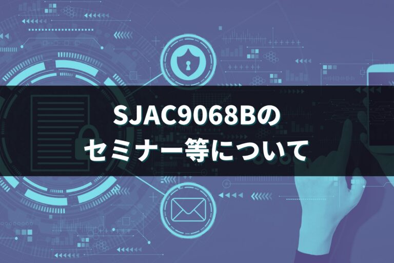 SJAC9068Bのセミナー等について（不正防止活動（SJAC9068）第４回）