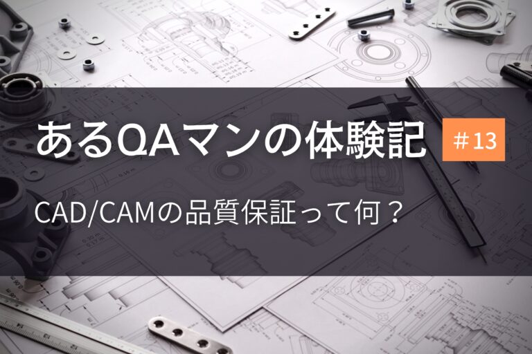 あるQAマンの体験記 第13回    CAD/CAMの品質保証って何？