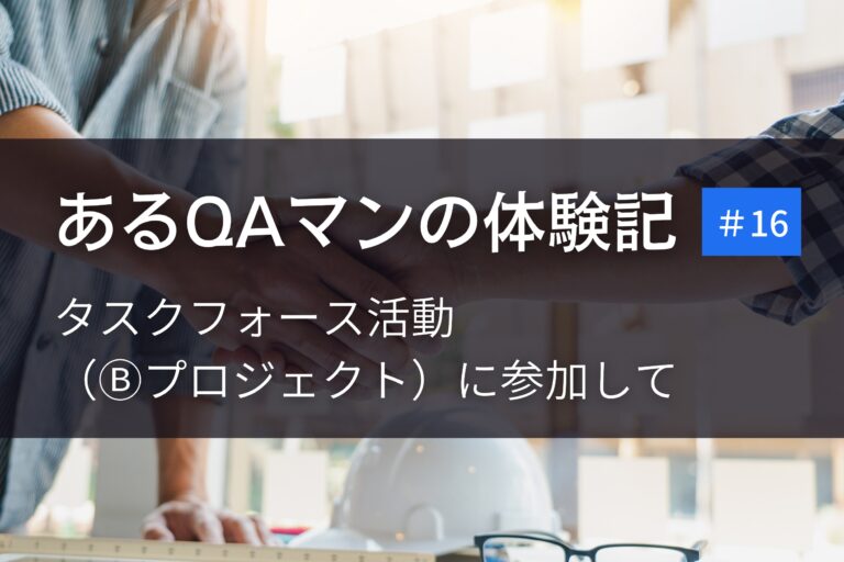 あるQAマンの体験記 第16回    タスクフォース活動（Ⓑプロジェクト）に参加して